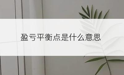 盈亏平衡点是什么意思