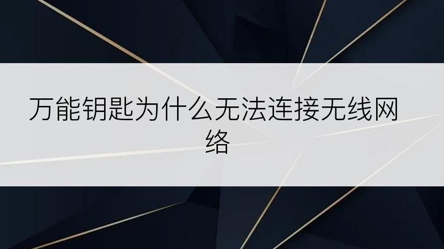 万能钥匙为什么无法连接无线网络