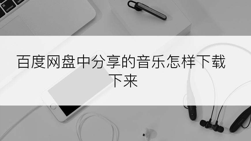 百度网盘中分享的音乐怎样下载下来