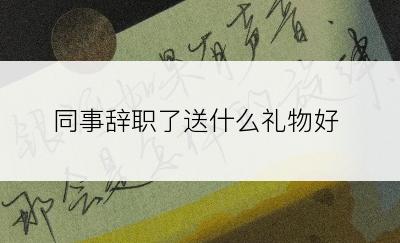 同事辞职了送什么礼物好