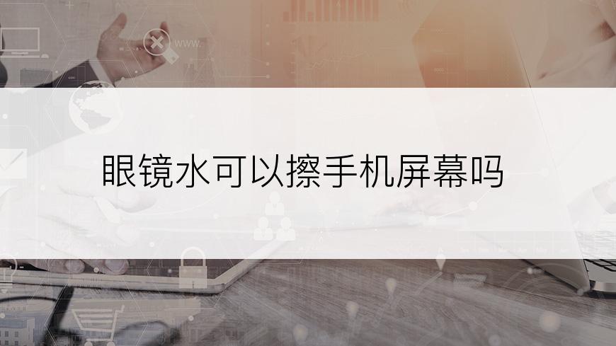 眼镜水可以擦手机屏幕吗