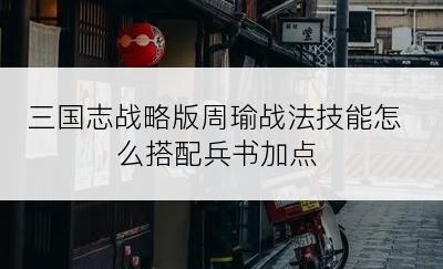 三国志战略版周瑜战法技能怎么搭配兵书加点