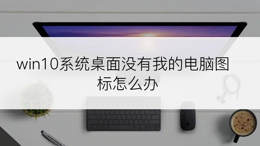 win10系统桌面没有我的电脑图标怎么办