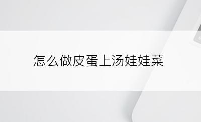 怎么做皮蛋上汤娃娃菜