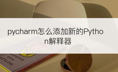 pycharm怎么添加新的Python解释器