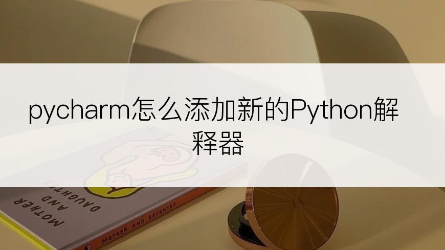 pycharm怎么添加新的Python解释器