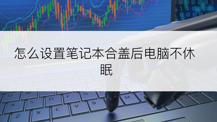 怎么设置笔记本合盖后电脑不休眠