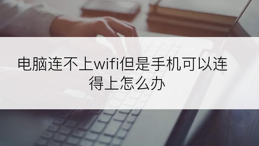 电脑连不上wifi但是手机可以连得上怎么办