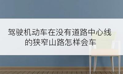 驾驶机动车在没有道路中心线的狭窄山路怎样会车