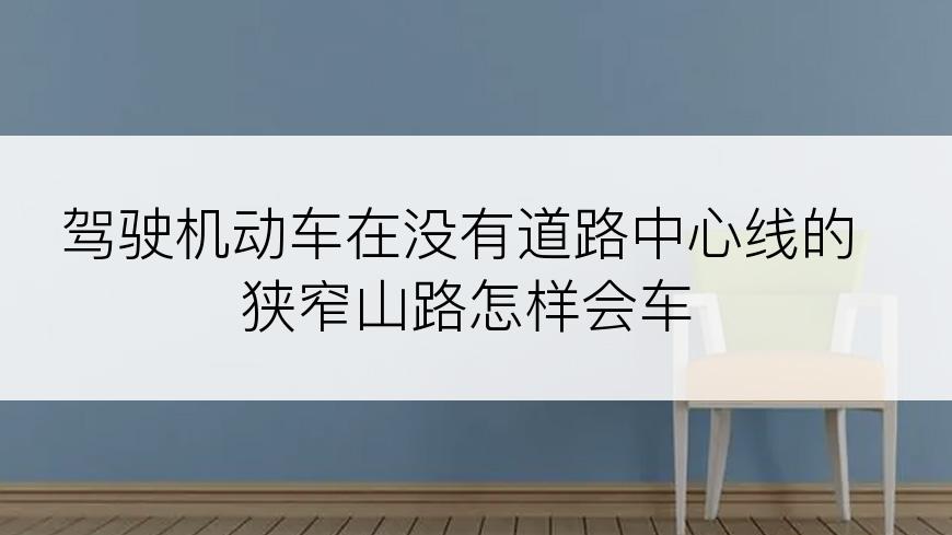 驾驶机动车在没有道路中心线的狭窄山路怎样会车