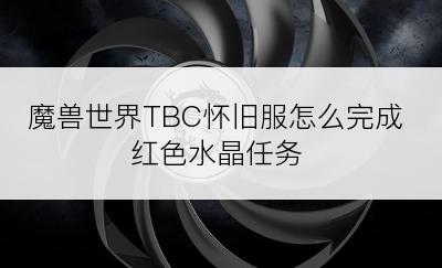 魔兽世界TBC怀旧服怎么完成红色水晶任务