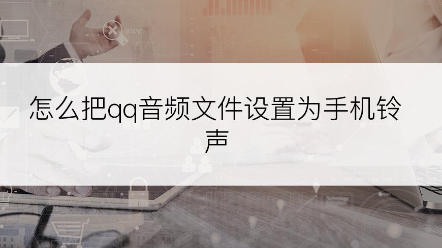 怎么把qq音频文件设置为手机铃声