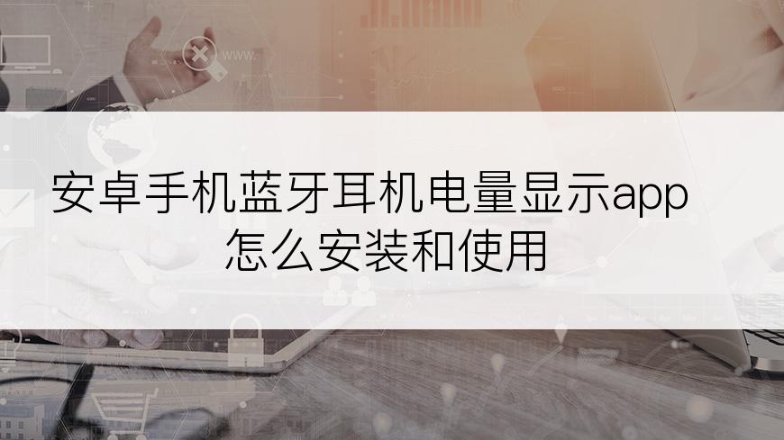 安卓手机蓝牙耳机电量显示app怎么安装和使用