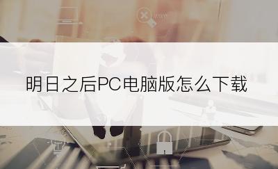 明日之后PC电脑版怎么下载