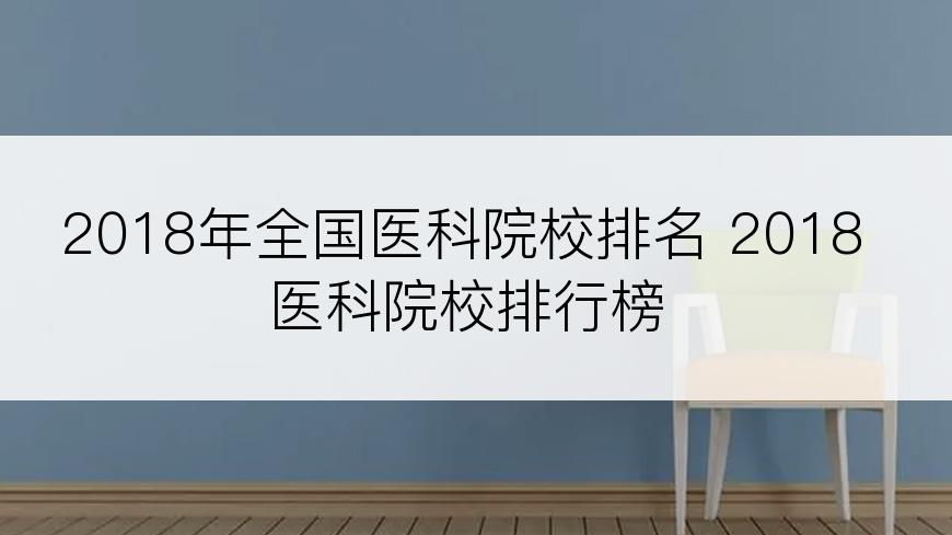 2018年全国医科院校排名 2018医科院校排行榜