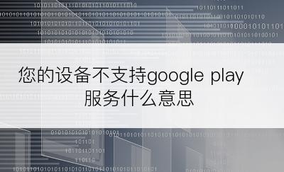 您的设备不支持google play服务什么意思