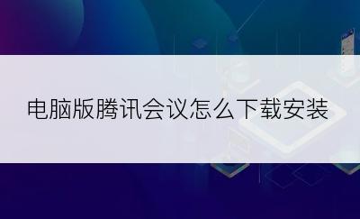 电脑版腾讯会议怎么下载安装