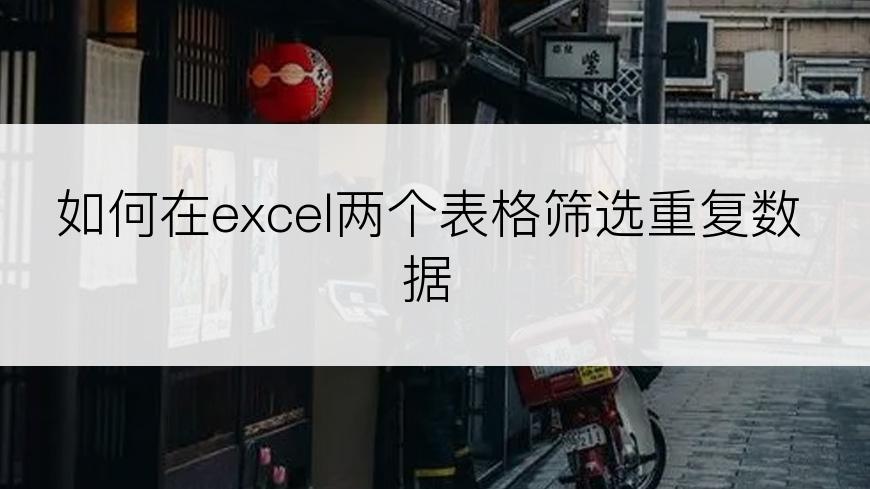 如何在excel两个表格筛选重复数据