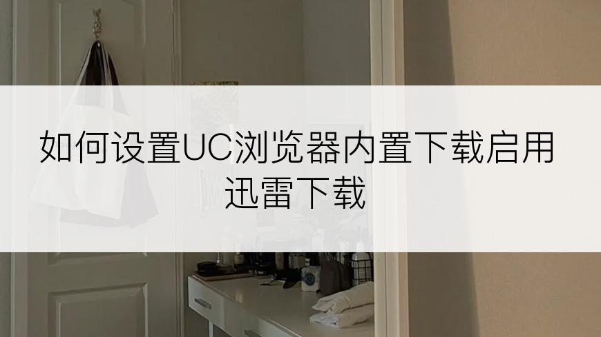 如何设置UC浏览器内置下载启用迅雷下载