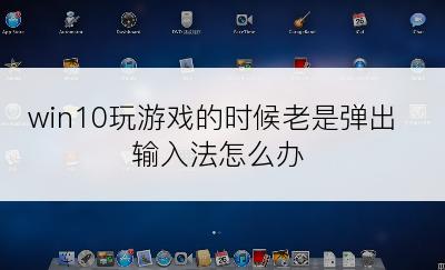 win10玩游戏的时候老是弹出输入法怎么办