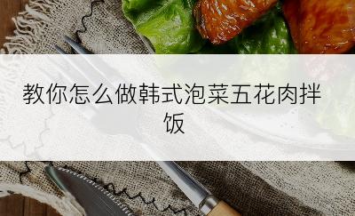 教你怎么做韩式泡菜五花肉拌饭