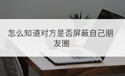 怎么知道对方是否屏蔽自己朋友圈