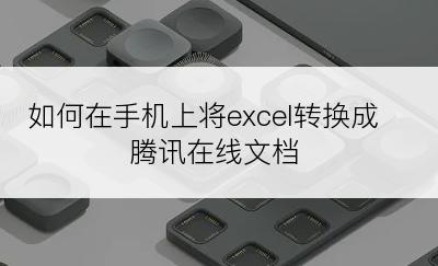 如何在手机上将excel转换成腾讯在线文档