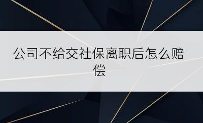 公司不给交社保离职后怎么赔偿