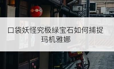 口袋妖怪究极绿宝石如何捕捉玛机雅娜