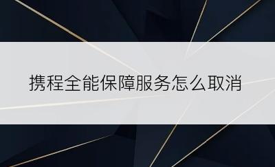 携程全能保障服务怎么取消