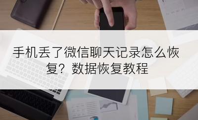 手机丢了微信聊天记录怎么恢复？数据恢复教程