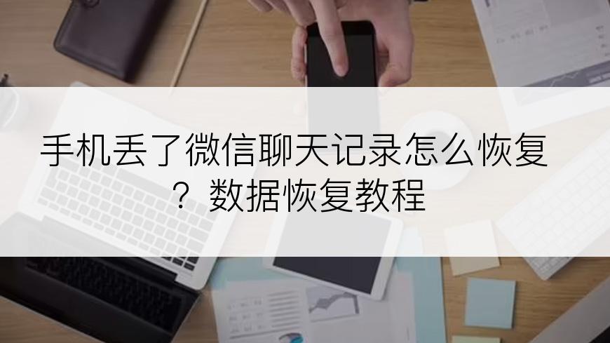 手机丢了微信聊天记录怎么恢复？数据恢复教程