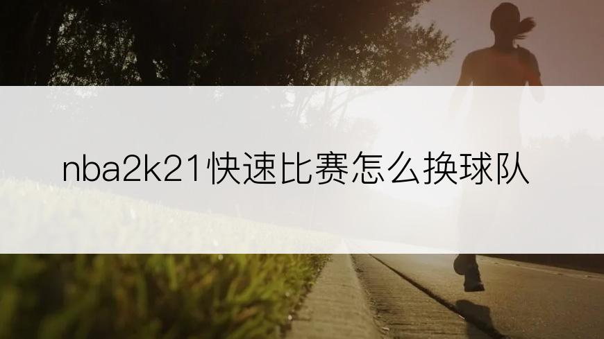 nba2k21快速比赛怎么换球队