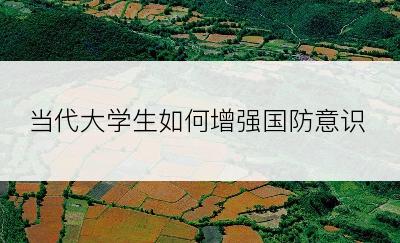 当代大学生如何增强国防意识