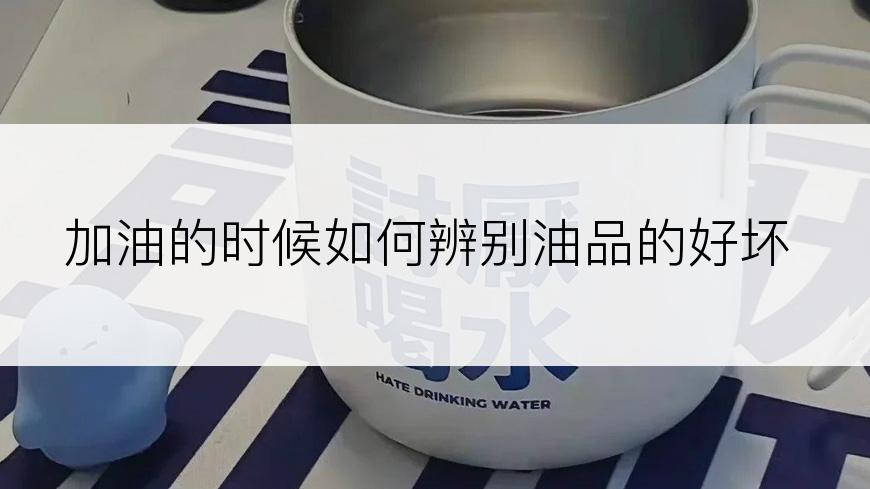 加油的时候如何辨别油品的好坏