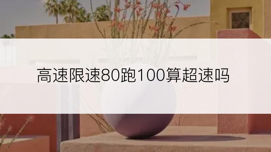 高速限速80跑100算超速吗