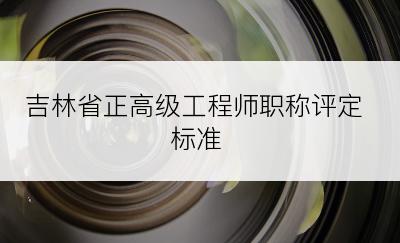 吉林省正高级工程师职称评定标准