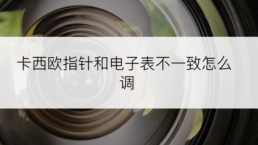 卡西欧指针和电子表不一致怎么调