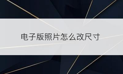 电子版照片怎么改尺寸