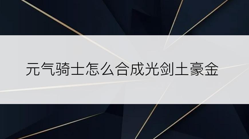 元气骑士怎么合成光剑土豪金