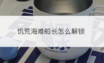 饥荒海难船长怎么解锁