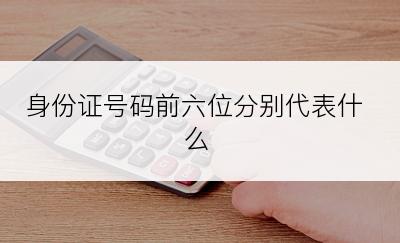 身份证号码前六位分别代表什么