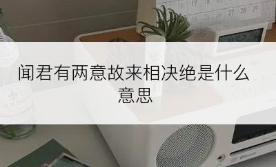 闻君有两意故来相决绝是什么意思