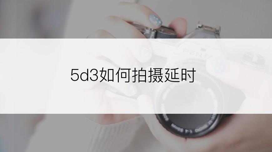 5d3如何拍摄延时