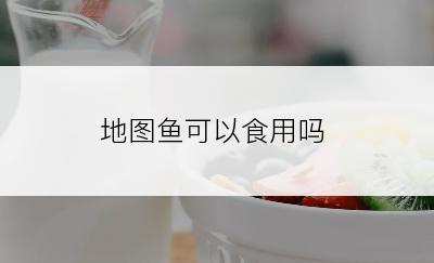 地图鱼可以食用吗