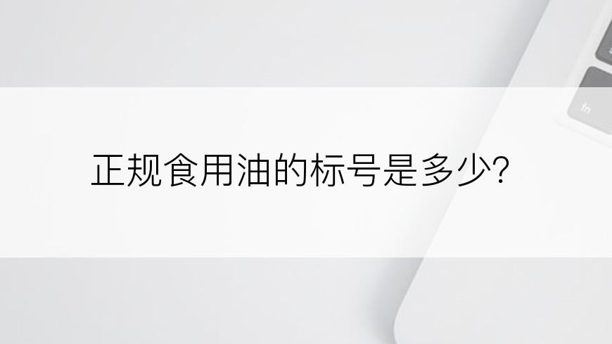 正规食用油的标号是多少？