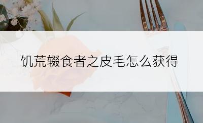 饥荒辍食者之皮毛怎么获得