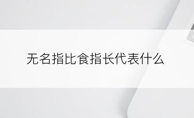 无名指比食指长代表什么