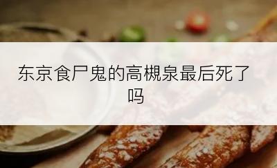 东京食尸鬼的高槻泉最后死了吗