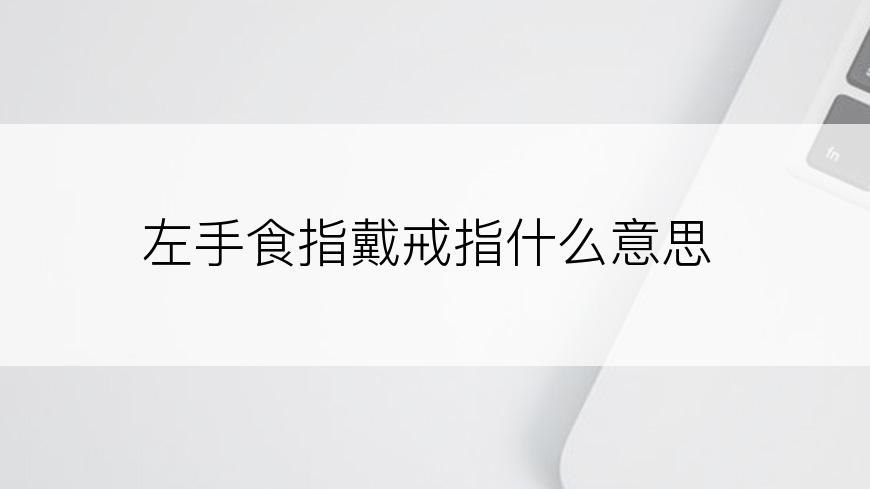 左手食指戴戒指什么意思